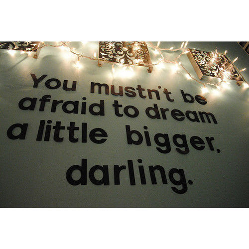 Dream a little bigger darling