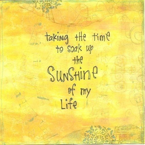 Soak up the sunshine of my life Soak up the sunshine of my life