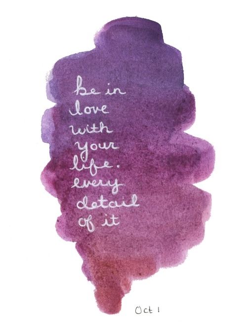 Be in love with your life, every minute of it Be in love with your life, every minute of it