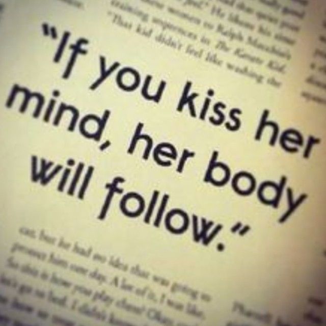 If you kiss her mind her body will follow