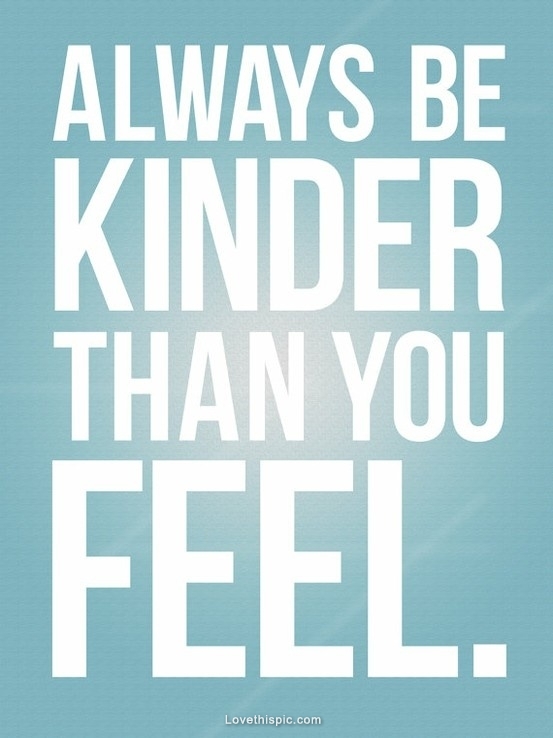 always be kinder than you feel always be kinder than you feel
