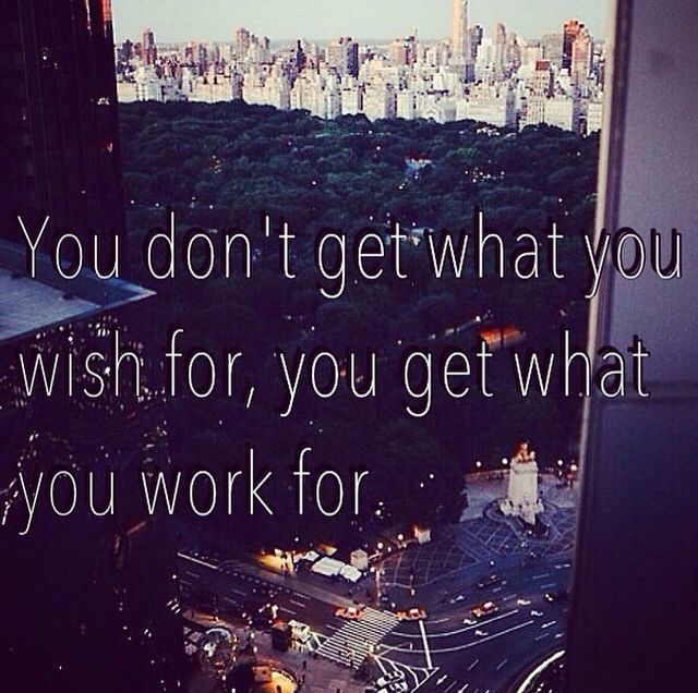 You Get What You Work For You Get What You Work For