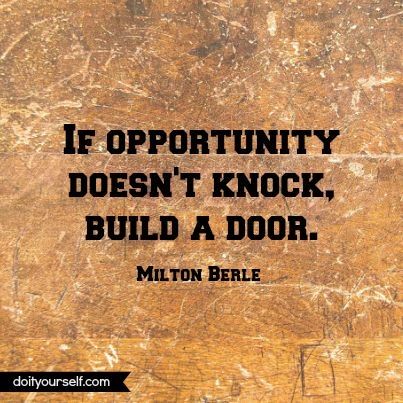 If opportunity doesnt knock, build a door If opportunity doesnt knock, build a door