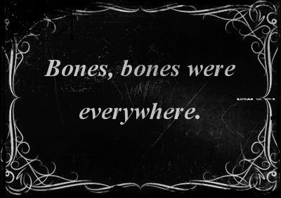 Bones were everywhere Bones were everywhere