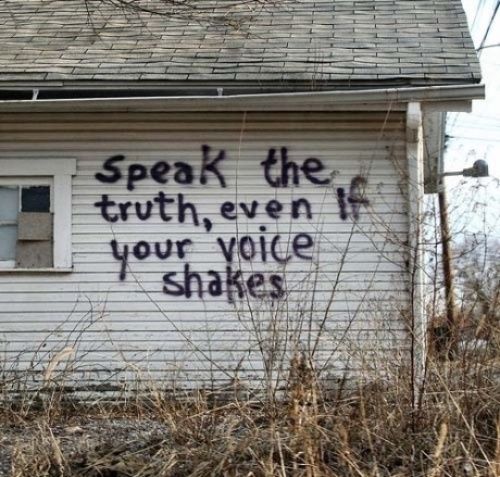 Speak the truth, even if your voice shakes Speak the truth, even if your voice shakes