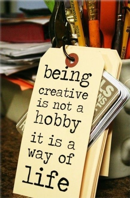 Being creative is a way of life Being creative is a way of life