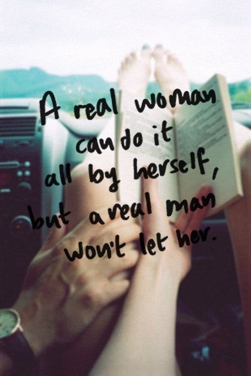 A real woman can do it all by herself but a real man wont let her A real woman can do it all by herself but a real man wont let her
