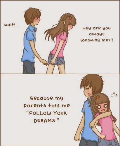 My parents told me to follow my dreams My parents told me to follow my dreams