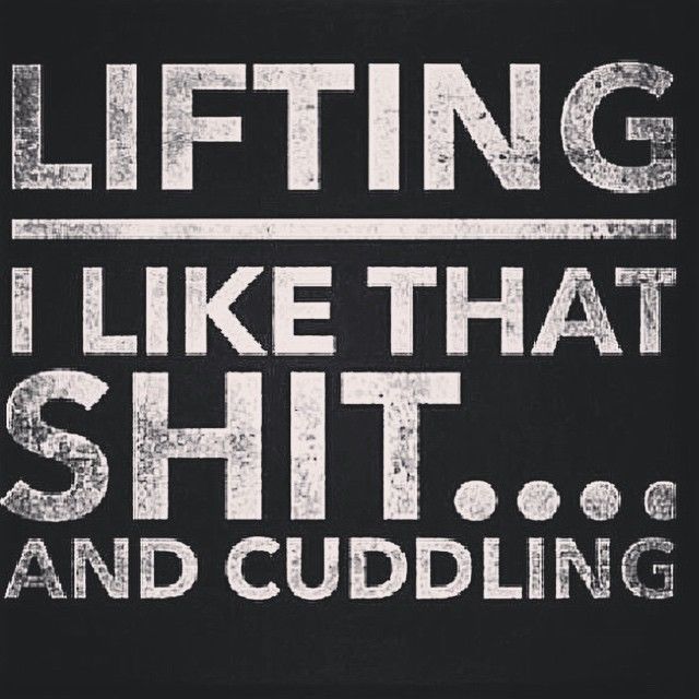 Lifting, I like that shit and cuddling Lifting, I like that shit and cuddling