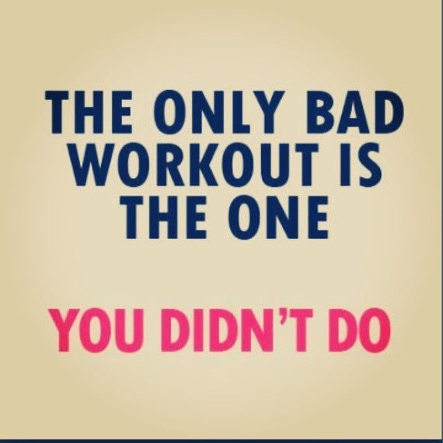The only bad workout is the one you didnt do The only bad workout is the one you didnt do