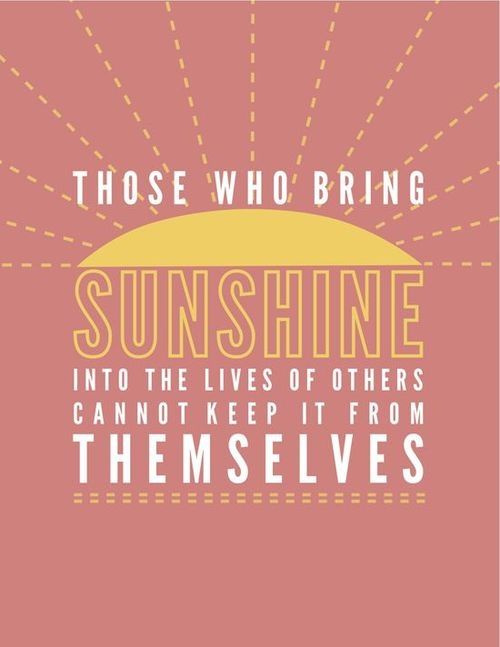 Those who bring sunshine cant keep it from themselves Those who bring sunshine cant keep it from themselves