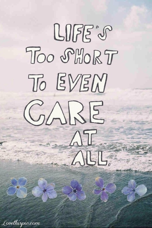 lifes to short to even care at all lifes to short to even care at all