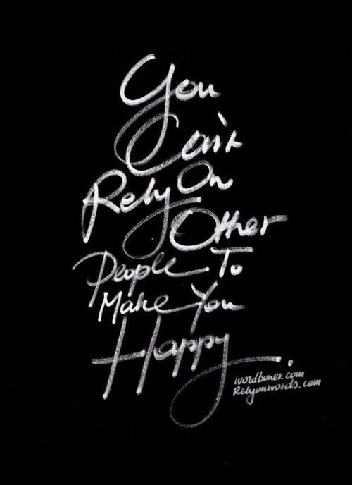 You can't rely on other people to make you happy...