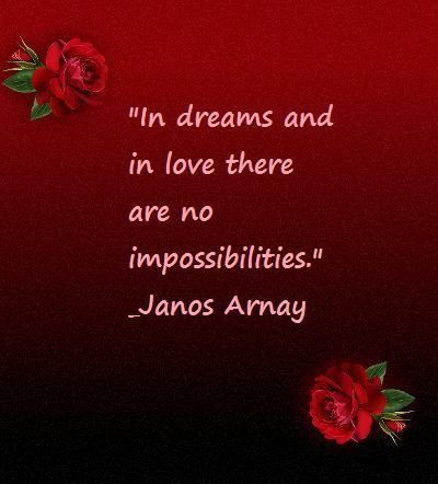 In dreams and in love there are no impossibilities In dreams and in love there are no impossibilities