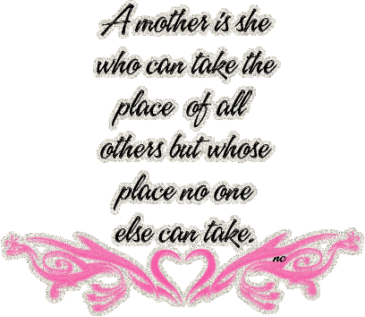 A Mother is she who can take the place of all others...