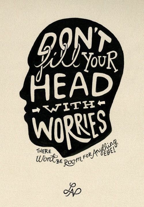 Dont fill your head with worries