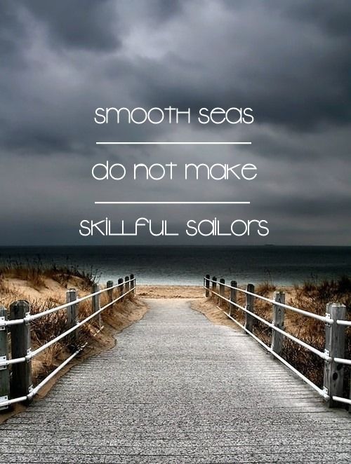 Smooth seas do not make skillful sailors Smooth seas do not make skillful sailors