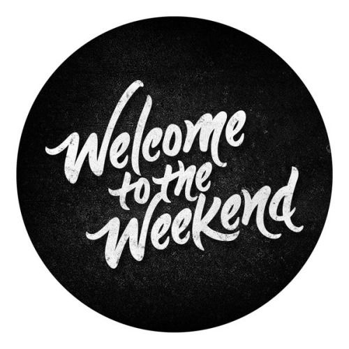 Welcome to the weekend Welcome to the weekend