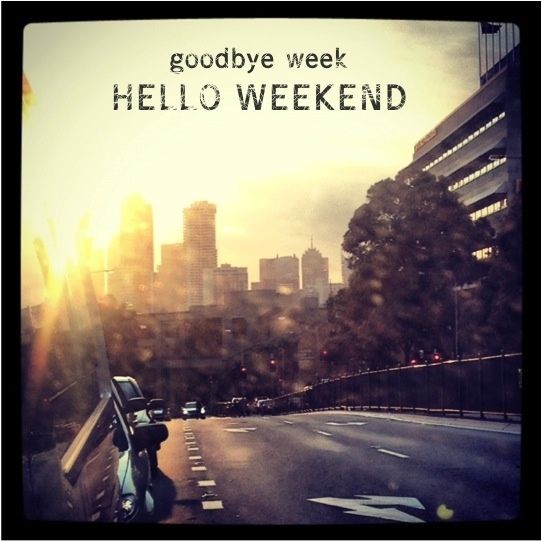 Goodbye Week hello Weekend Goodbye Week hello Weekend