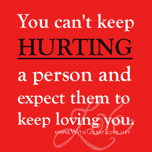 You cant keep hurting a person and expect them to keep loving you You cant keep hurting a person and expect them to keep loving you