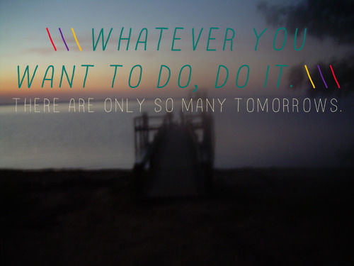 There are only so many tomorrows There are only so many tomorrows