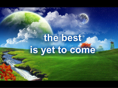 The best is yet to come The best is yet to come