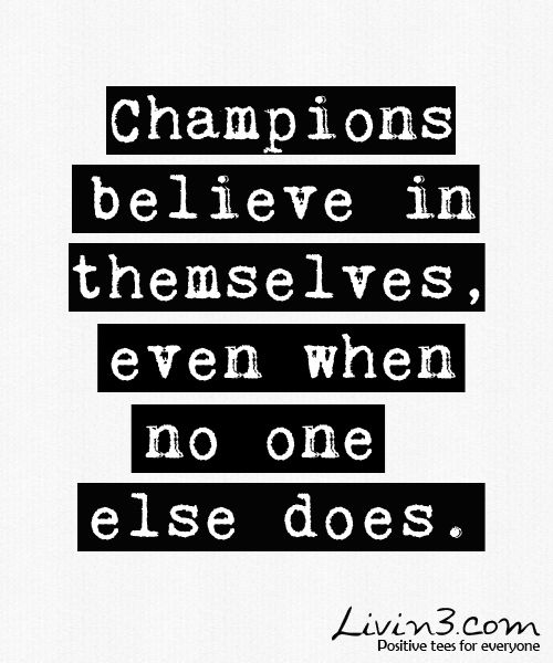Champions believe in themselves Champions believe in themselves