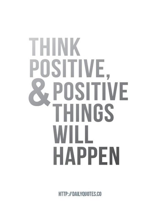 Think positive and positive things will happen Think positive and positive things will happen