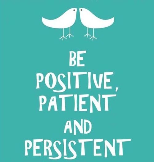 Be positive patient and persistent