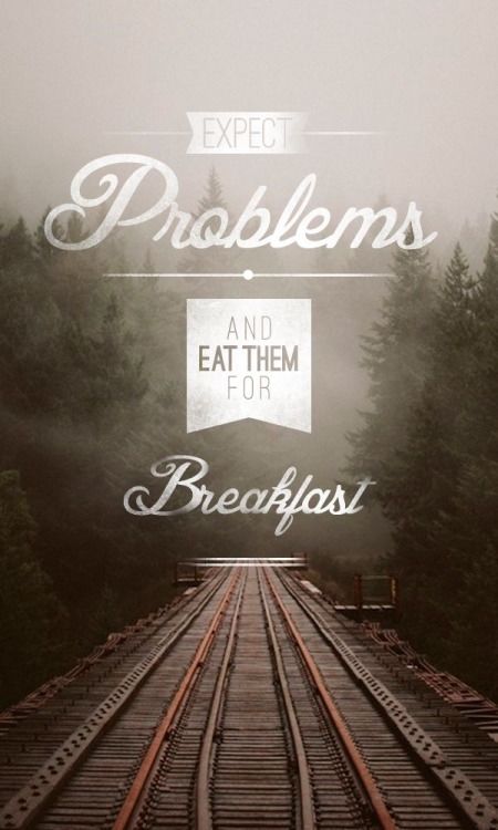 Expect problems and eat them for breakfast
