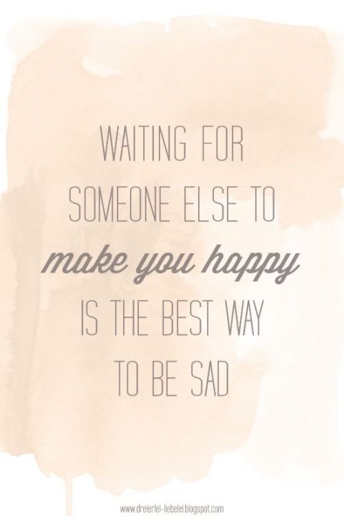 Waiting for someone else to make you happy Waiting for someone else to make you happy