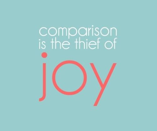 Comparison is the thief of joy Comparison is the thief of joy