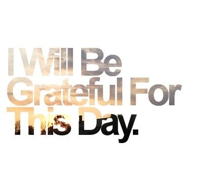 I will be grateful for this day I will be grateful for this day