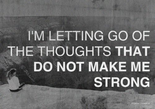 Let go of the thoughts that dont make you strong Let go of the thoughts that dont make you strong