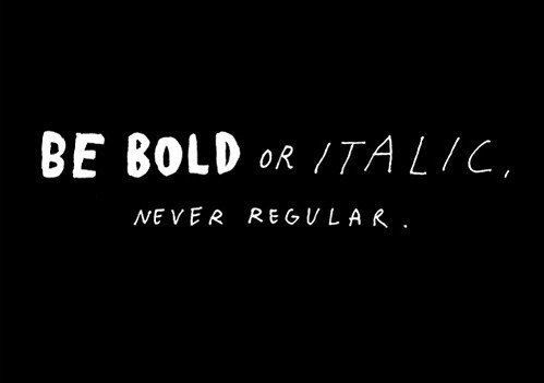 Be bold or italic, never regular Be bold or italic, never regular