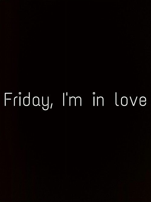 Friday, im in love Friday, im in love
