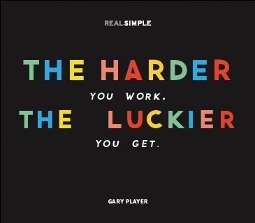 The harder you work, the luckier you get The harder you work, the luckier you get