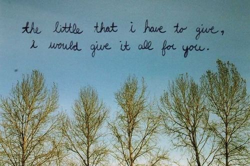 The little that I have to give, i would give it all for you