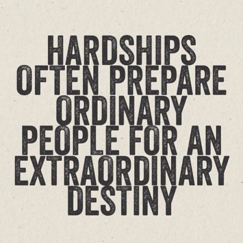 Hardships prepare people for extraordinary destinies Hardships prepare people for extraordinary destinies