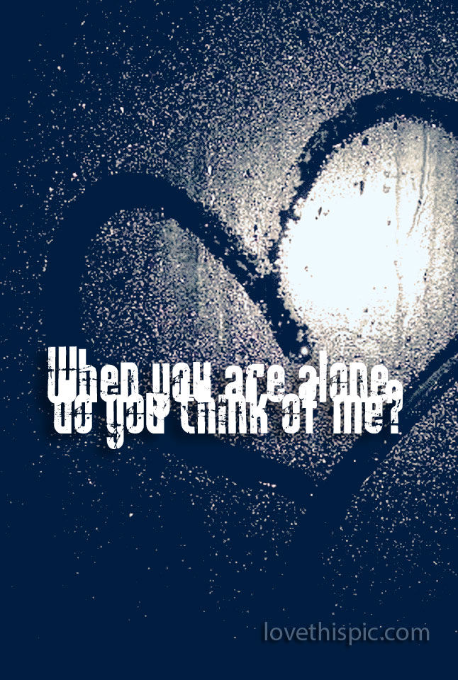 Do you think of me Do you think of me