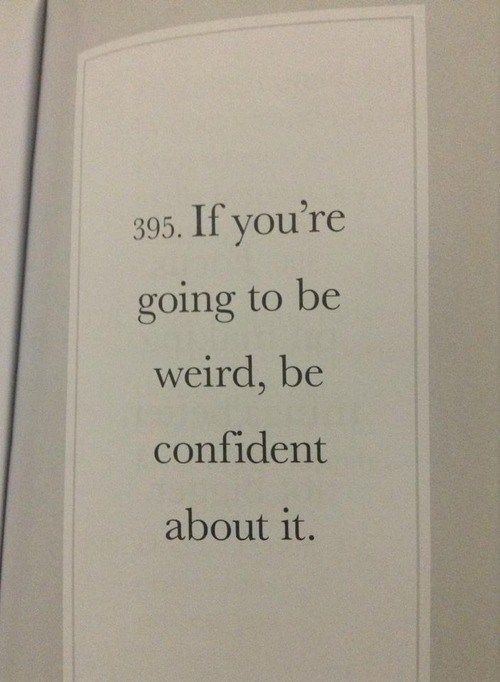 If youre going to be weird, be confident about it If youre going to be weird, be confident about it
