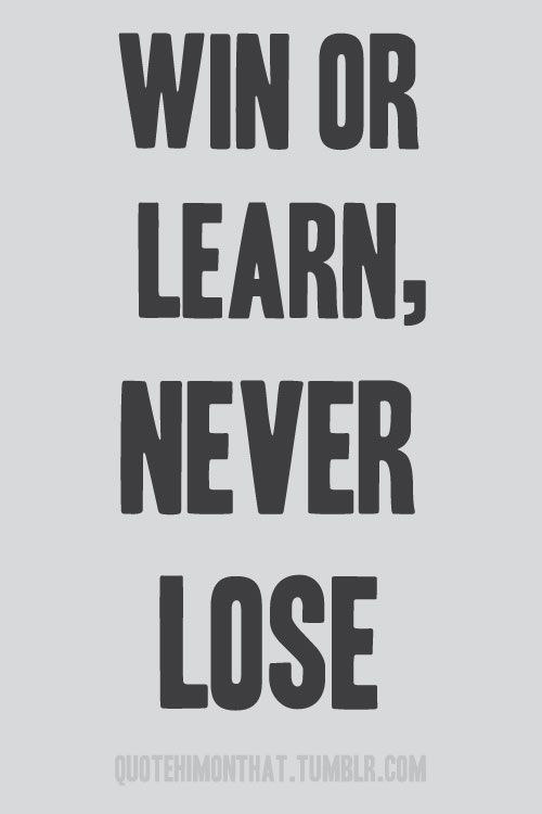 Win or learn, never lose