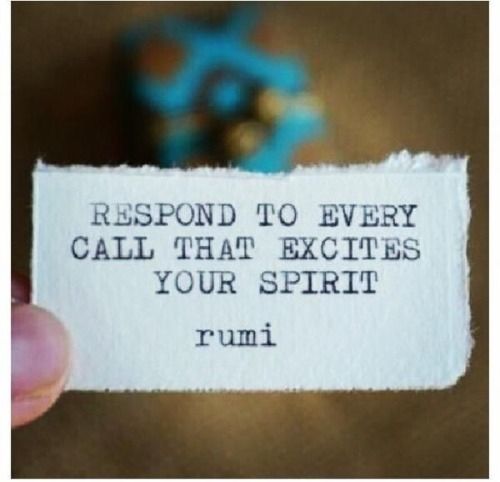 Respond to every call that excites your spirit