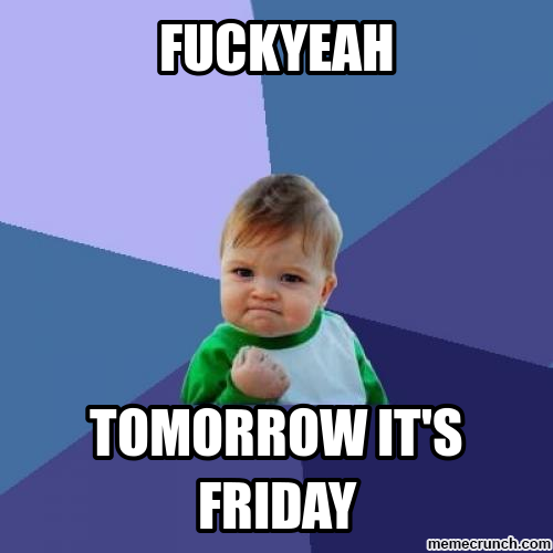 Fuck yeah Tomorrow is Friday