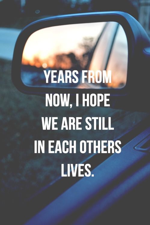 I hope we are still in each others lives I hope we are still in each others lives