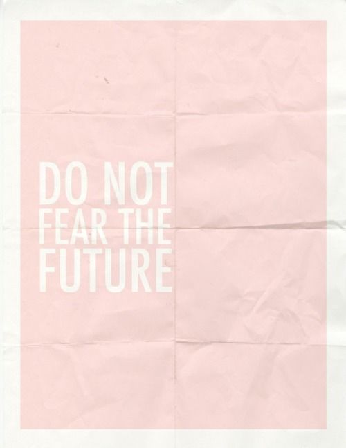 Do not fear the future Do not fear the future