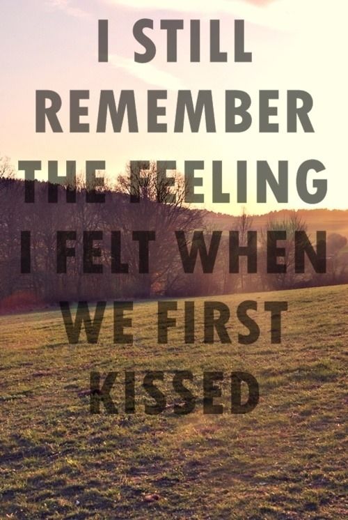 I still remember the feeling I felt when we first kissed I still remember the feeling I felt when we first kissed