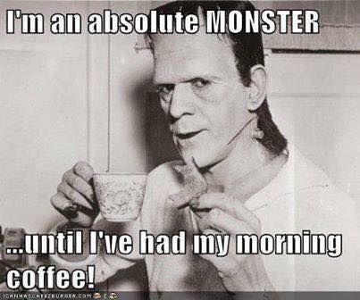 I'm a monster until I've had my coffee I'm a monster until I've had my coffee