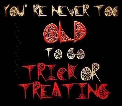 you're never to old for trick or treating