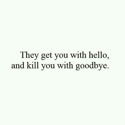 They get you with hello and kill you with goodbye They get you with hello and kill you with goodbye